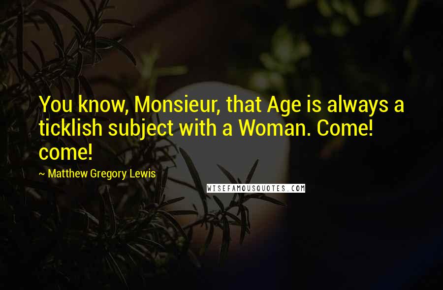 Matthew Gregory Lewis Quotes: You know, Monsieur, that Age is always a ticklish subject with a Woman. Come! come!