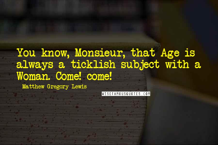 Matthew Gregory Lewis Quotes: You know, Monsieur, that Age is always a ticklish subject with a Woman. Come! come!