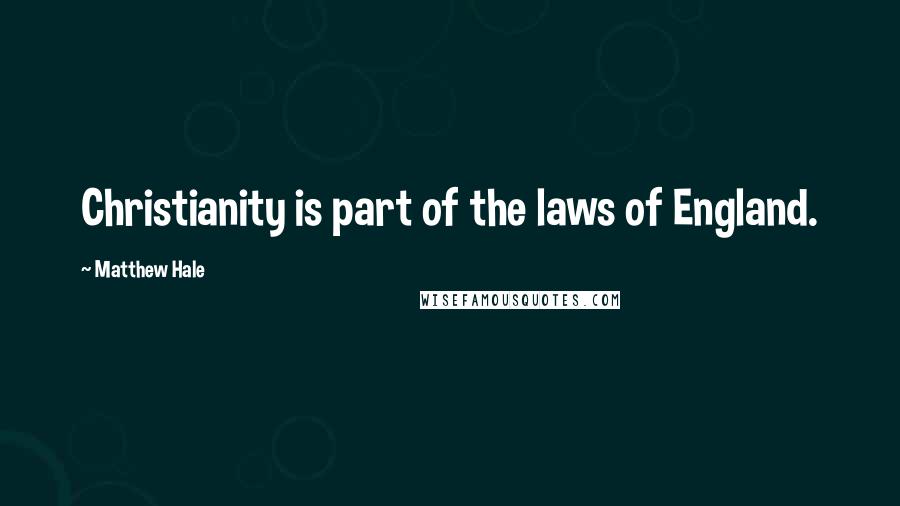 Matthew Hale Quotes: Christianity is part of the laws of England.