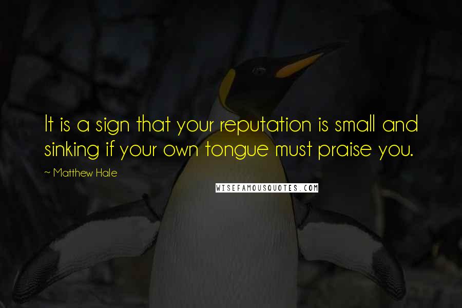 Matthew Hale Quotes: It is a sign that your reputation is small and sinking if your own tongue must praise you.