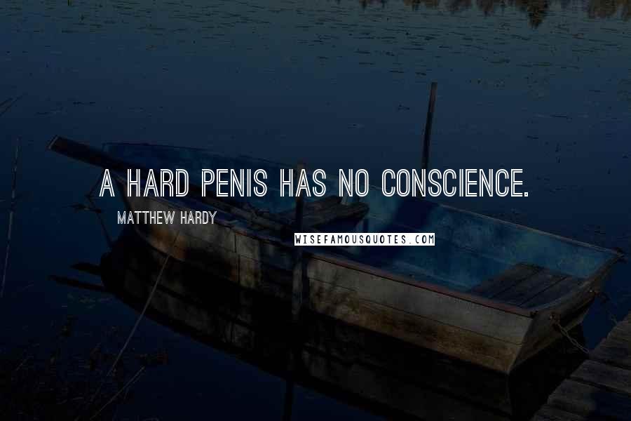 Matthew Hardy Quotes: A hard penis has no conscience.