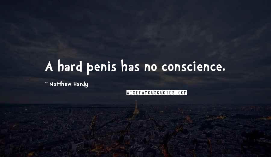 Matthew Hardy Quotes: A hard penis has no conscience.