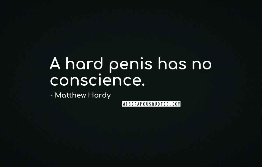 Matthew Hardy Quotes: A hard penis has no conscience.