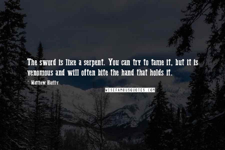 Matthew Harffy Quotes: The sword is like a serpent. You can try to tame it, but it is venomous and will often bite the hand that holds it.