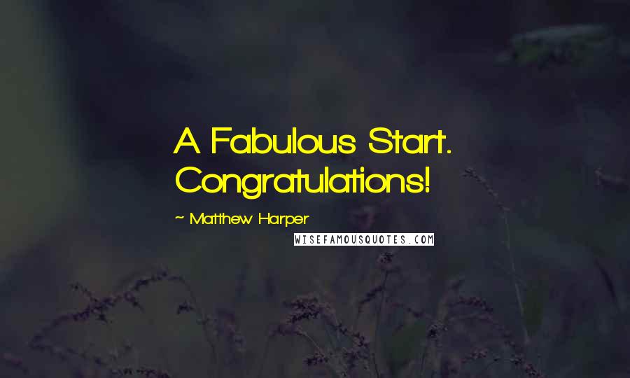 Matthew Harper Quotes: A Fabulous Start. Congratulations!