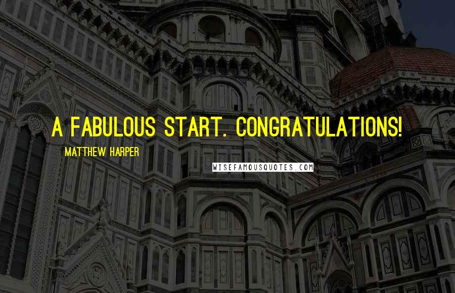 Matthew Harper Quotes: A Fabulous Start. Congratulations!