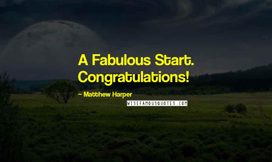 Matthew Harper Quotes: A Fabulous Start. Congratulations!