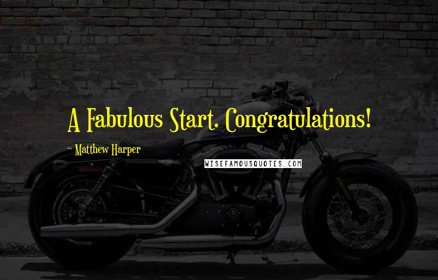 Matthew Harper Quotes: A Fabulous Start. Congratulations!