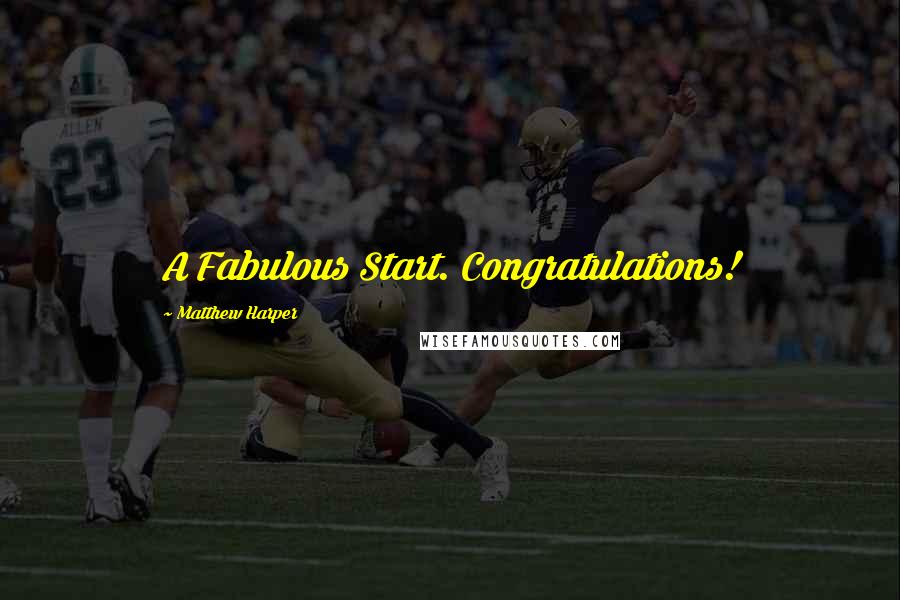Matthew Harper Quotes: A Fabulous Start. Congratulations!