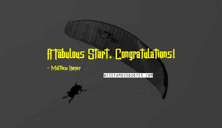 Matthew Harper Quotes: A Fabulous Start. Congratulations!