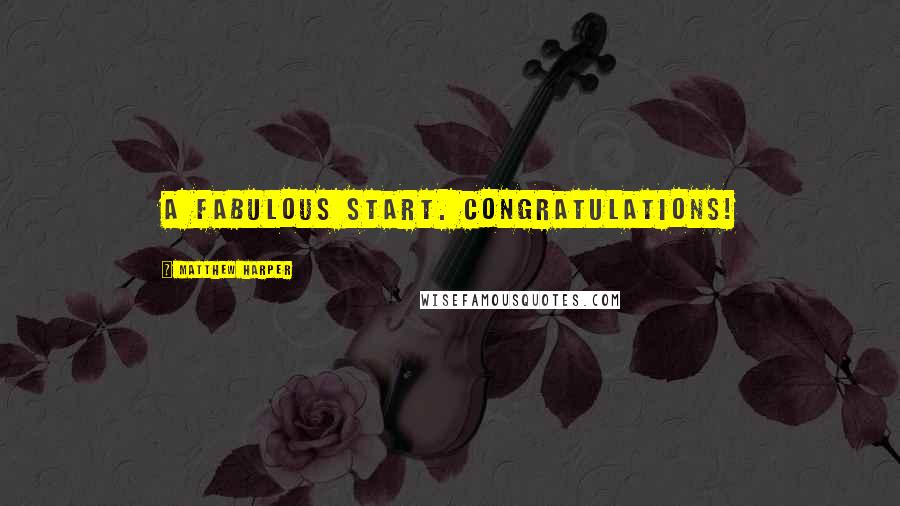 Matthew Harper Quotes: A Fabulous Start. Congratulations!