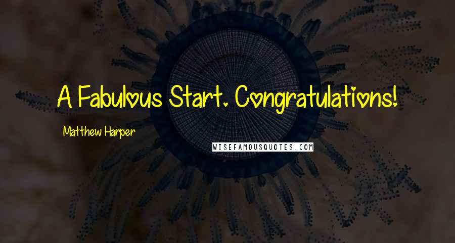 Matthew Harper Quotes: A Fabulous Start. Congratulations!