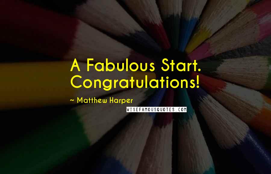 Matthew Harper Quotes: A Fabulous Start. Congratulations!