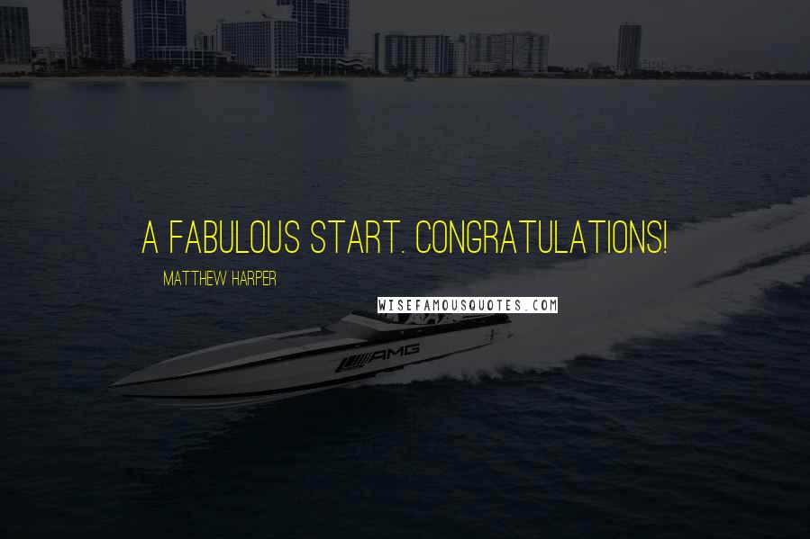 Matthew Harper Quotes: A Fabulous Start. Congratulations!