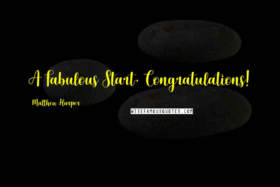 Matthew Harper Quotes: A Fabulous Start. Congratulations!