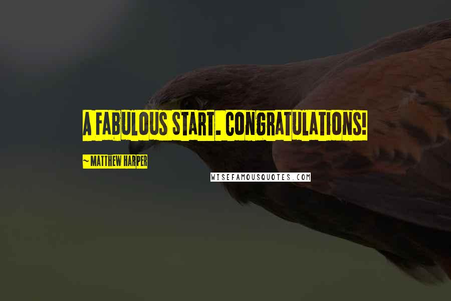 Matthew Harper Quotes: A Fabulous Start. Congratulations!