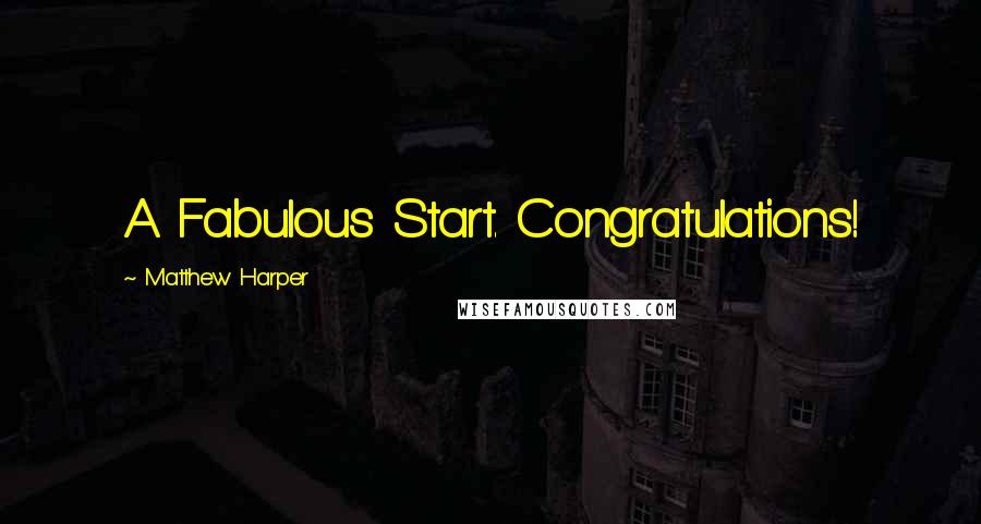 Matthew Harper Quotes: A Fabulous Start. Congratulations!