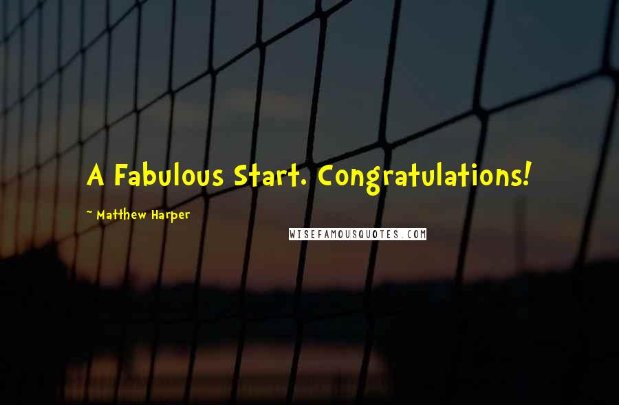 Matthew Harper Quotes: A Fabulous Start. Congratulations!