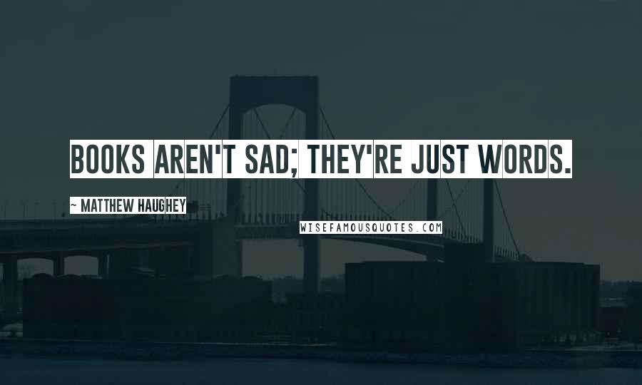 Matthew Haughey Quotes: Books aren't sad; they're just words.