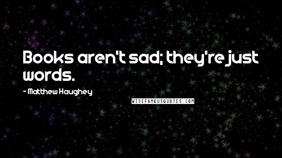 Matthew Haughey Quotes: Books aren't sad; they're just words.