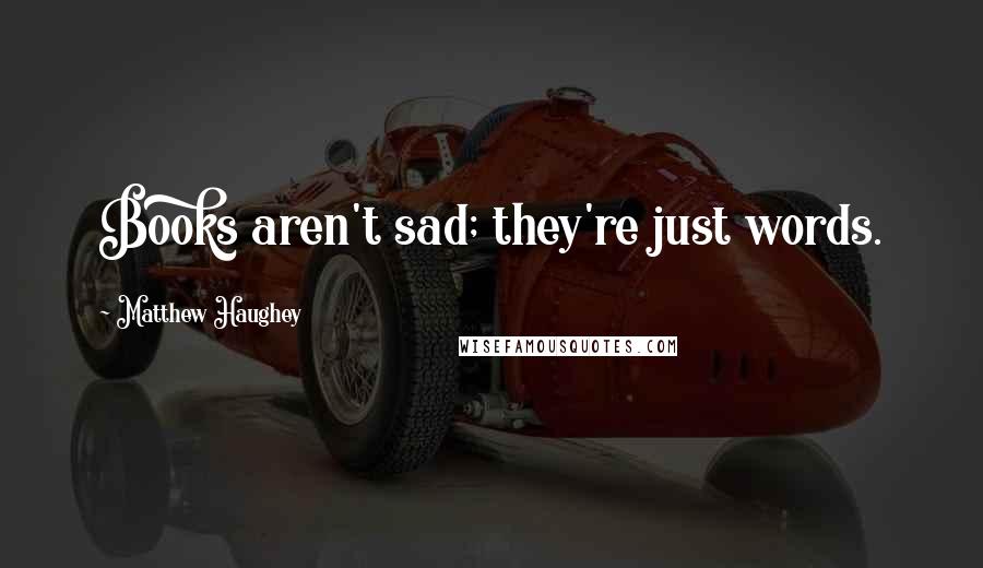 Matthew Haughey Quotes: Books aren't sad; they're just words.