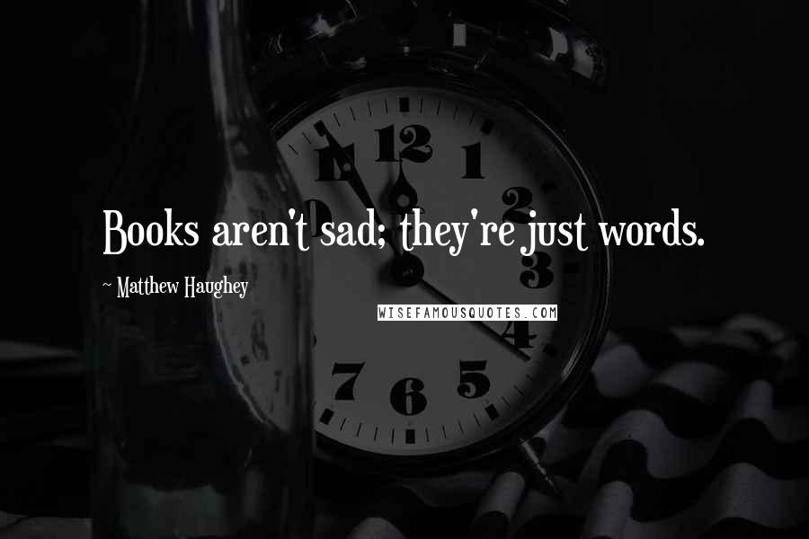 Matthew Haughey Quotes: Books aren't sad; they're just words.