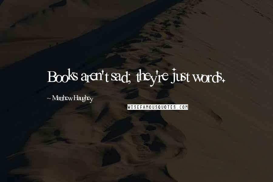Matthew Haughey Quotes: Books aren't sad; they're just words.
