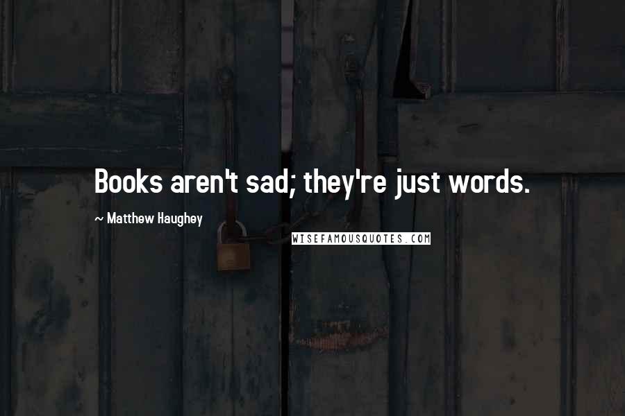 Matthew Haughey Quotes: Books aren't sad; they're just words.