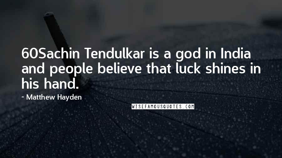 Matthew Hayden Quotes: 60Sachin Tendulkar is a god in India and people believe that luck shines in his hand.