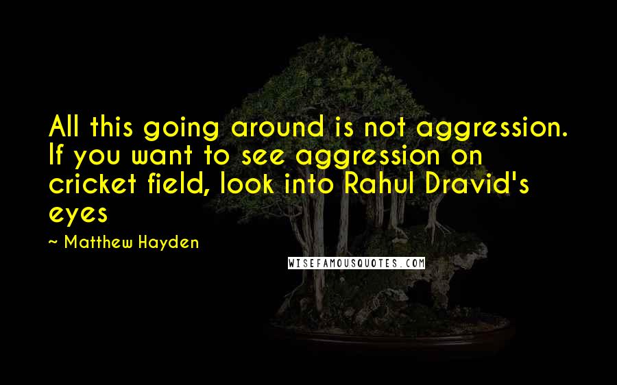 Matthew Hayden Quotes: All this going around is not aggression. If you want to see aggression on cricket field, look into Rahul Dravid's eyes