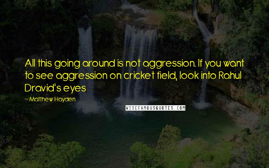 Matthew Hayden Quotes: All this going around is not aggression. If you want to see aggression on cricket field, look into Rahul Dravid's eyes