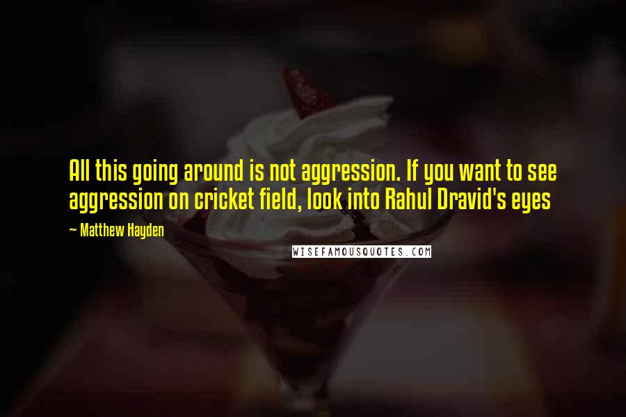 Matthew Hayden Quotes: All this going around is not aggression. If you want to see aggression on cricket field, look into Rahul Dravid's eyes