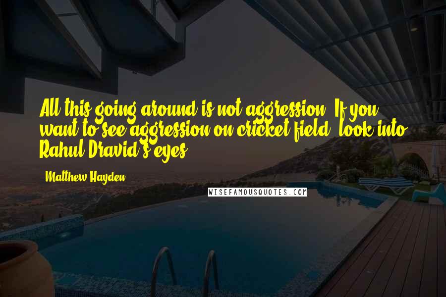 Matthew Hayden Quotes: All this going around is not aggression. If you want to see aggression on cricket field, look into Rahul Dravid's eyes