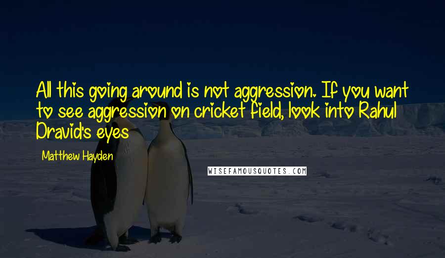 Matthew Hayden Quotes: All this going around is not aggression. If you want to see aggression on cricket field, look into Rahul Dravid's eyes