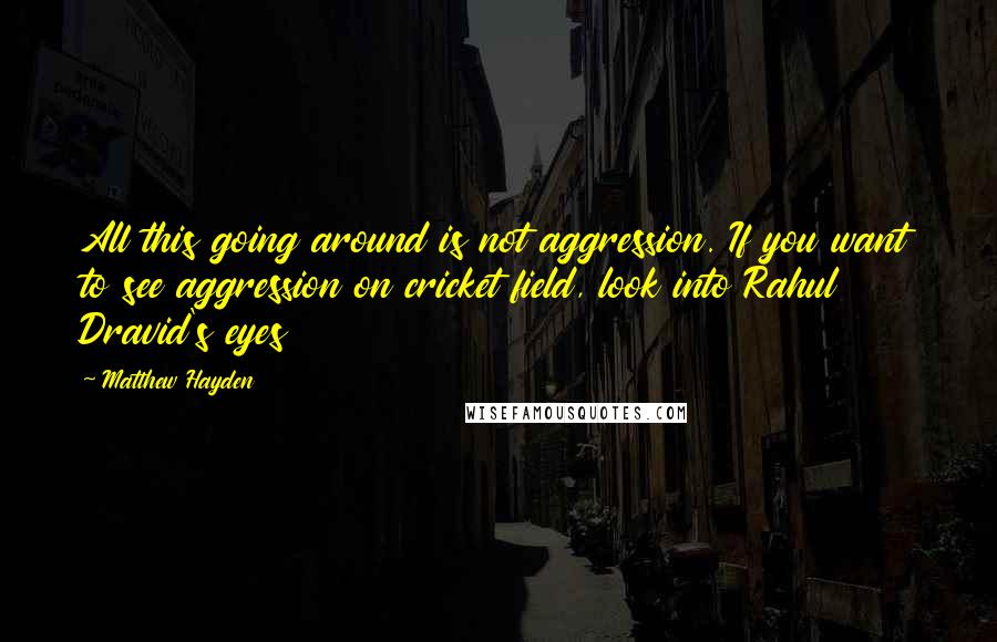 Matthew Hayden Quotes: All this going around is not aggression. If you want to see aggression on cricket field, look into Rahul Dravid's eyes