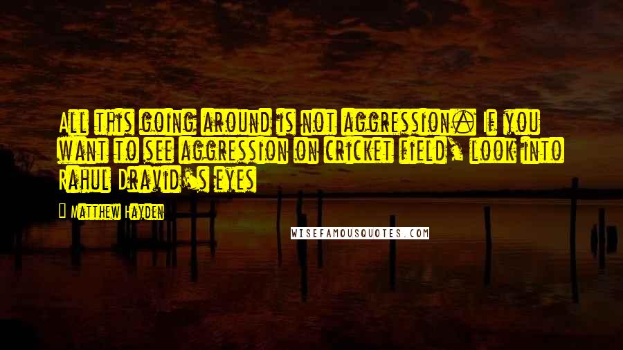 Matthew Hayden Quotes: All this going around is not aggression. If you want to see aggression on cricket field, look into Rahul Dravid's eyes