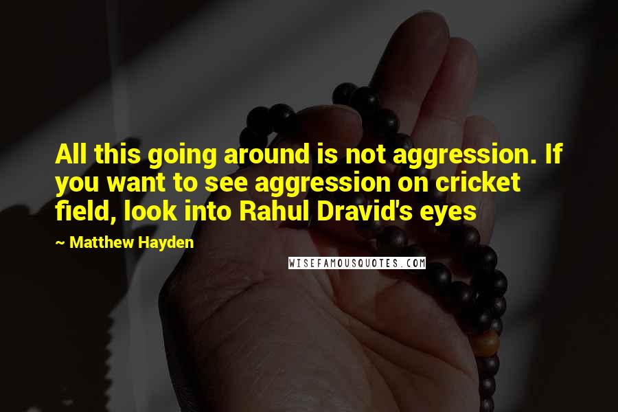 Matthew Hayden Quotes: All this going around is not aggression. If you want to see aggression on cricket field, look into Rahul Dravid's eyes