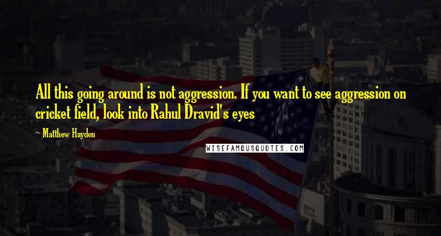 Matthew Hayden Quotes: All this going around is not aggression. If you want to see aggression on cricket field, look into Rahul Dravid's eyes