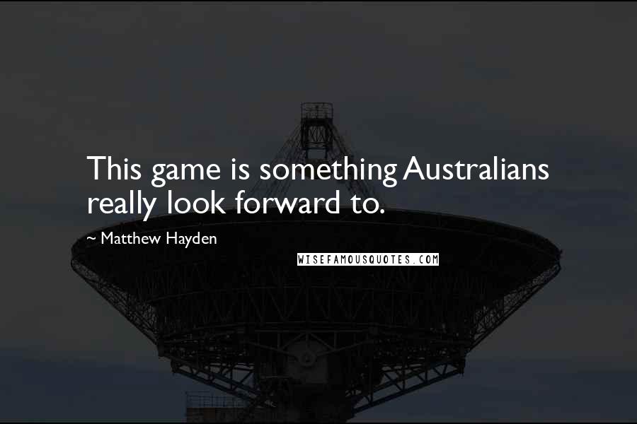 Matthew Hayden Quotes: This game is something Australians really look forward to.