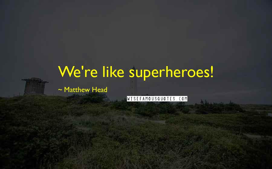 Matthew Head Quotes: We're like superheroes!