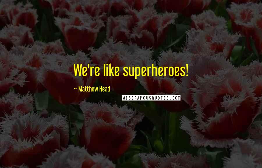 Matthew Head Quotes: We're like superheroes!