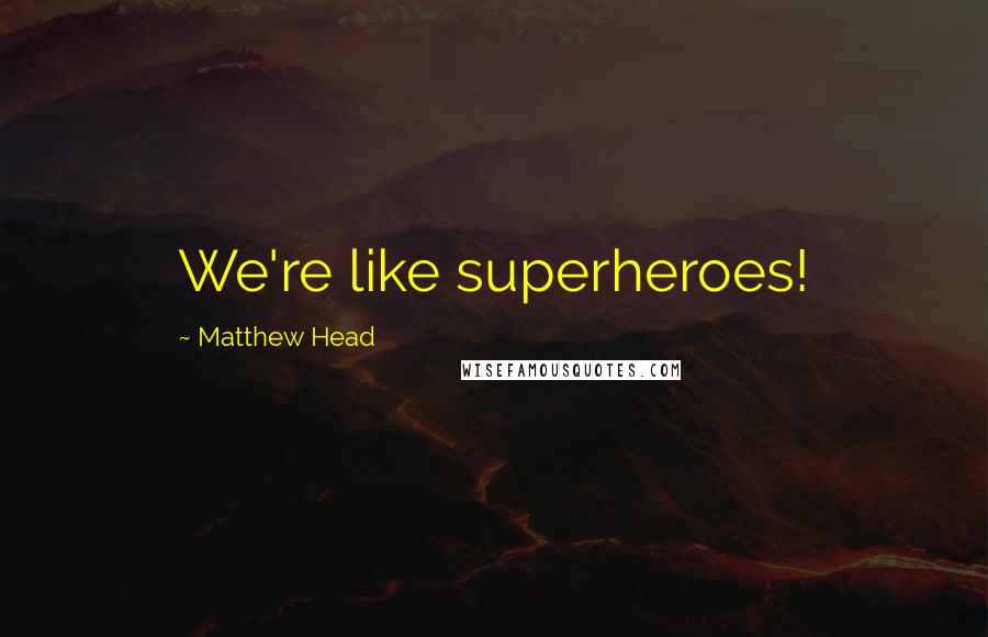 Matthew Head Quotes: We're like superheroes!