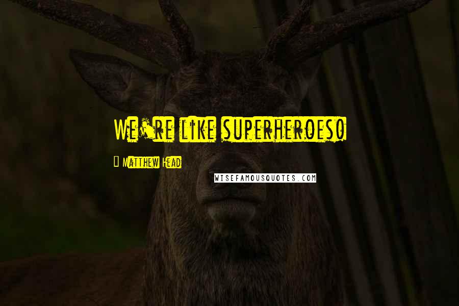 Matthew Head Quotes: We're like superheroes!