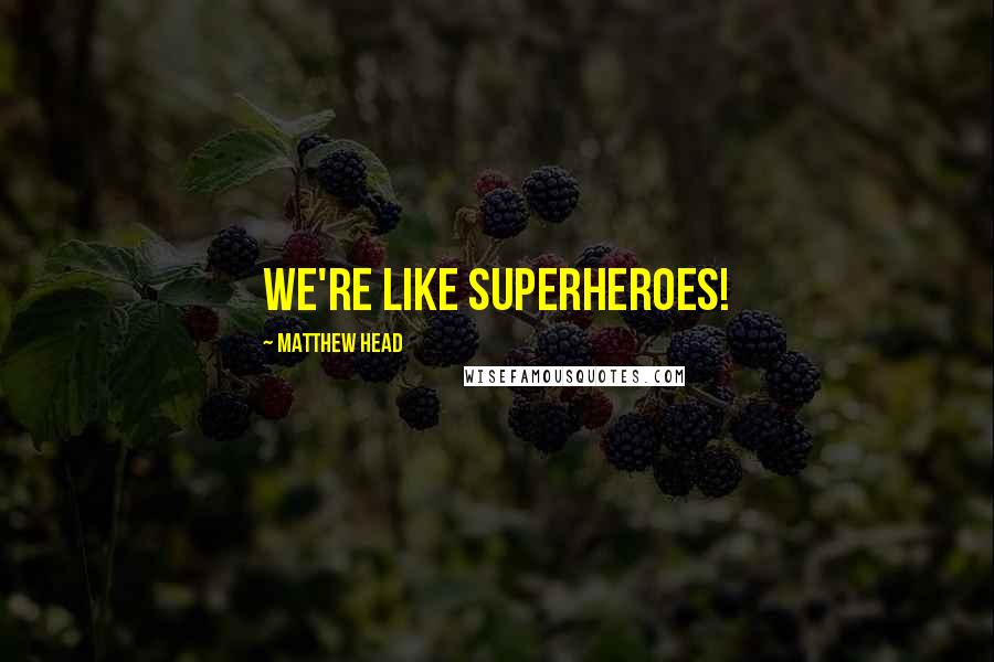Matthew Head Quotes: We're like superheroes!
