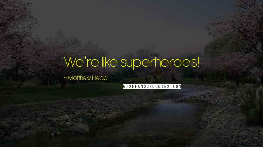 Matthew Head Quotes: We're like superheroes!