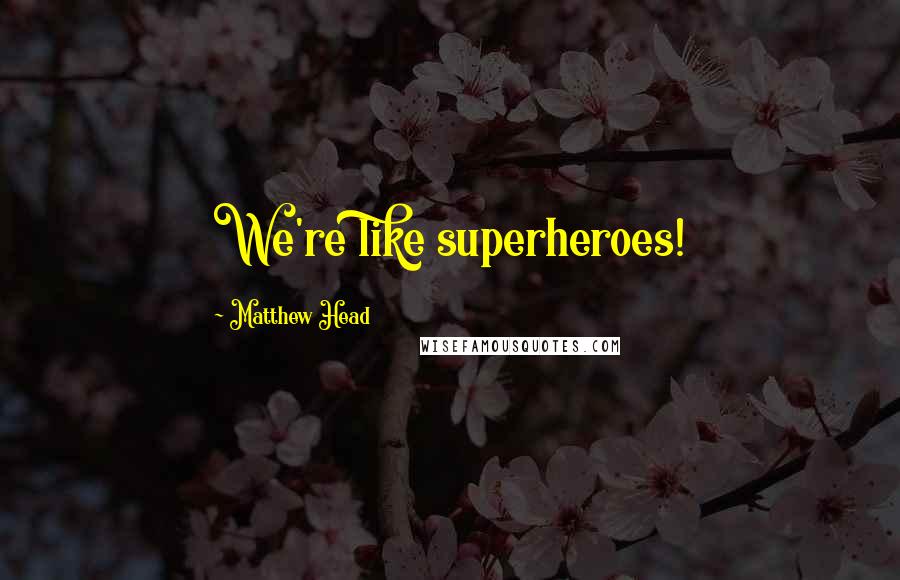 Matthew Head Quotes: We're like superheroes!
