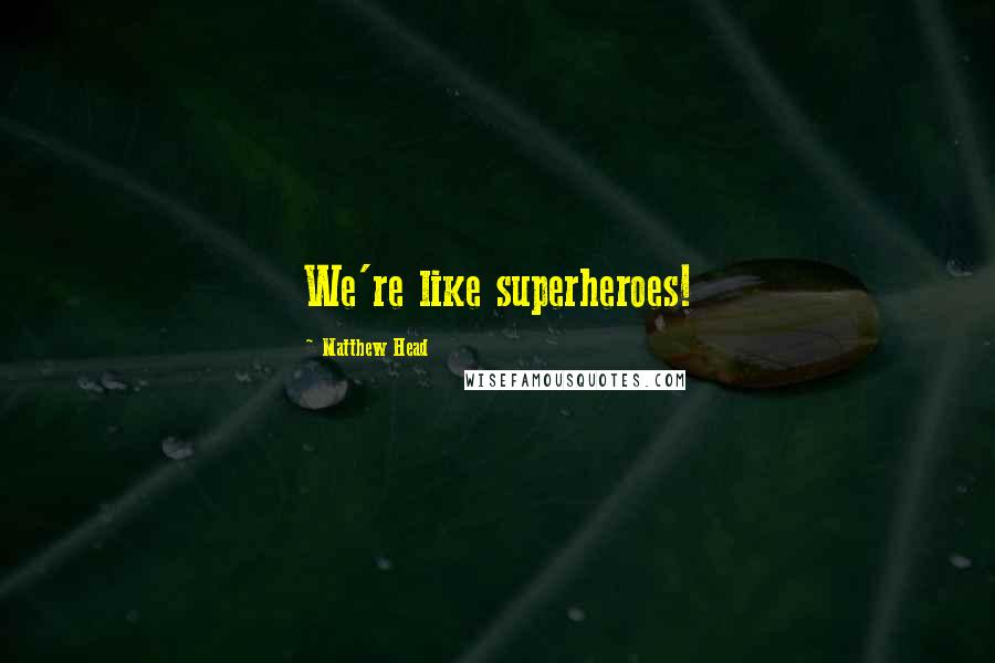 Matthew Head Quotes: We're like superheroes!