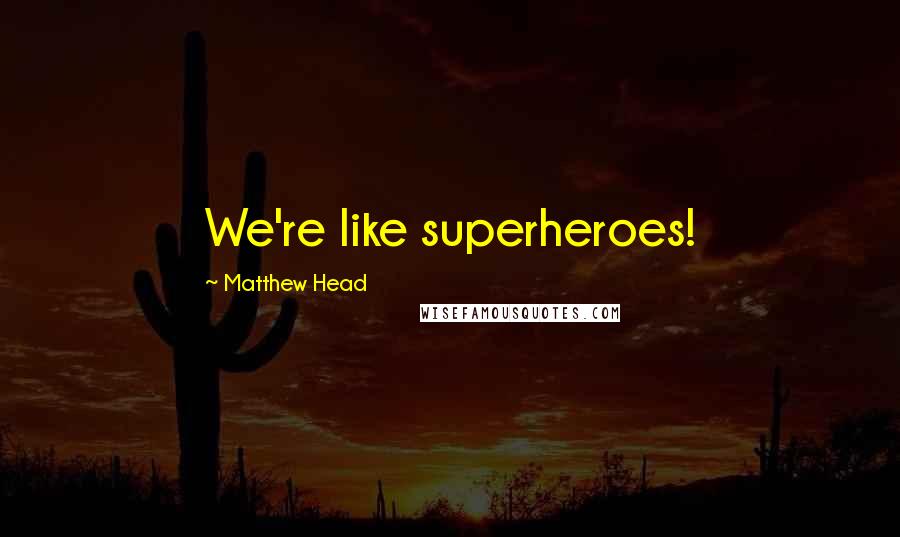 Matthew Head Quotes: We're like superheroes!