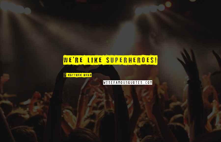 Matthew Head Quotes: We're like superheroes!