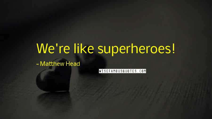Matthew Head Quotes: We're like superheroes!